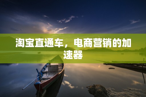 淘宝直通车，电商营销的加速器