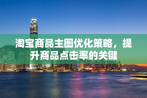 淘宝商品主图优化策略，提升商品点击率的关键