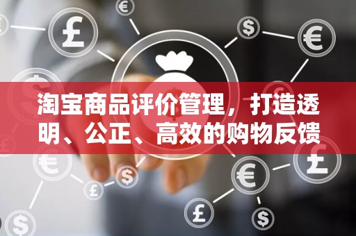 淘宝商品评价管理，打造透明、公正、高效的购物反馈体系