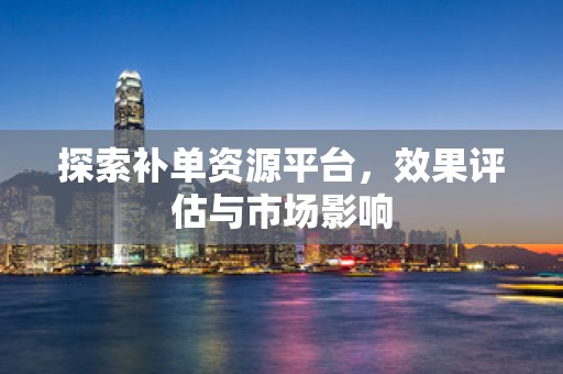 探索补单资源平台，效果评估与市场影响