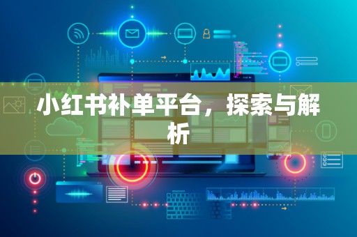 小红书补单平台，探索与解析