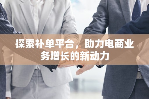 探索补单平台，助力电商业务增长的新动力