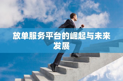 放单服务平台的崛起与未来发展