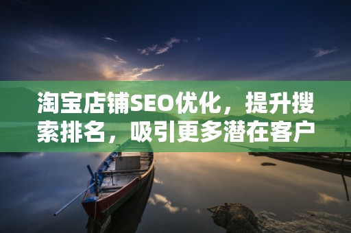 淘宝店铺SEO优化，提升搜索排名，吸引更多潜在客户