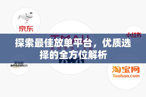 探索最佳放单平台，优质选择的全方位解析