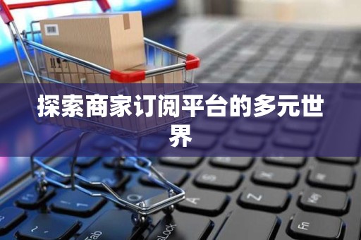 探索商家订阅平台的多元世界