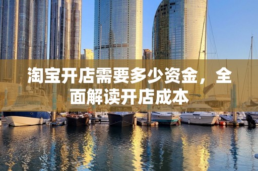 淘宝开店需要多少资金，全面解读开店成本