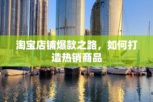 淘宝店铺爆款之路，如何打造热销商品