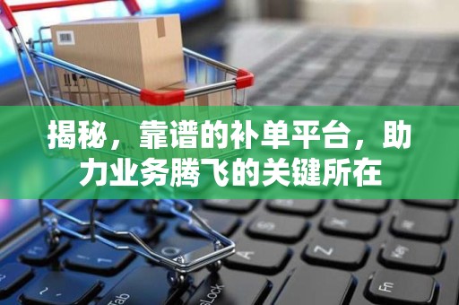 揭秘，靠谱的补单平台，助力业务腾飞的关键所在