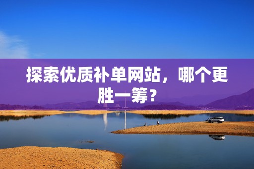 探索优质补单网站，哪个更胜一筹？