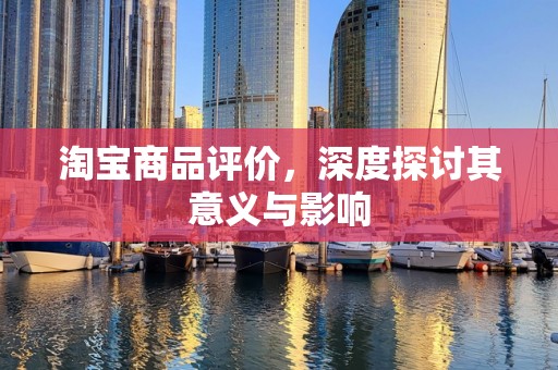 淘宝商品评价，深度探讨其意义与影响
