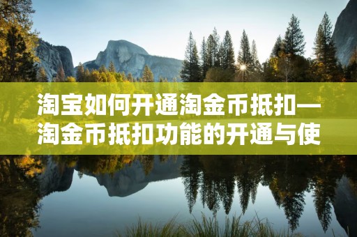 淘宝如何开通淘金币抵扣—淘金币抵扣功能的开通与使用指南