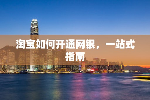 淘宝如何开通网银，一站式指南