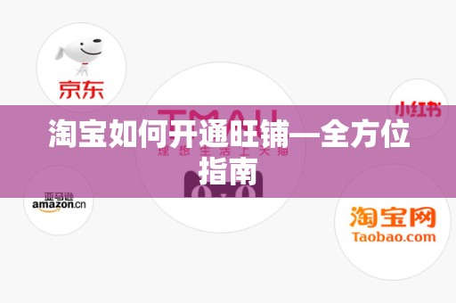 淘宝如何开通旺铺—全方位指南