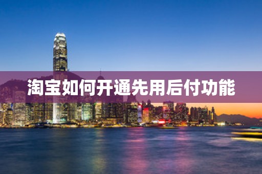 淘宝如何开通先用后付功能