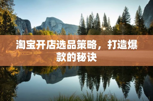 淘宝开店选品策略，打造爆款的秘诀