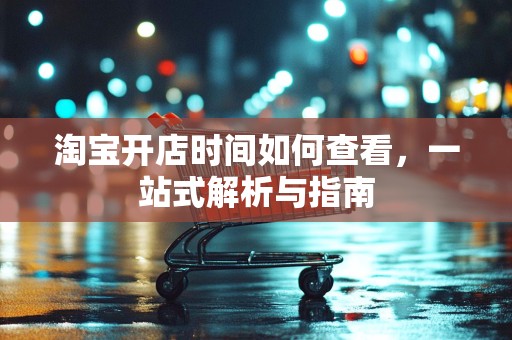 淘宝开店时间如何查看，一站式解析与指南