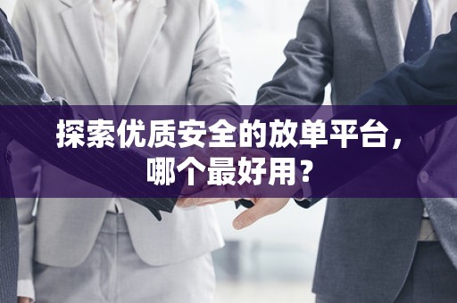 探索优质安全的放单平台，哪个最好用？