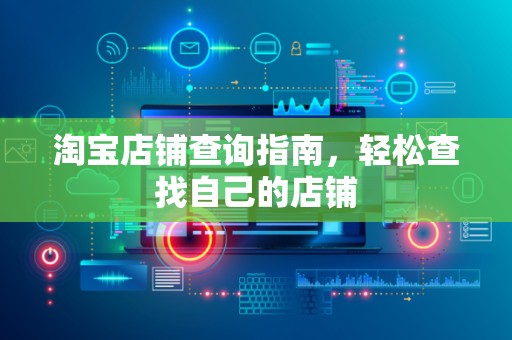 淘宝店铺查询指南，轻松查找自己的店铺