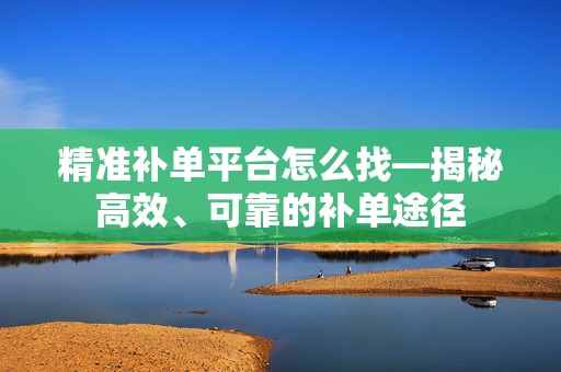 精准补单平台怎么找—揭秘高效、可靠的补单途径