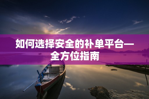 如何选择安全的补单平台—全方位指南