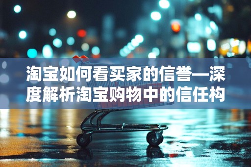 淘宝如何看买家的信誉—深度解析淘宝购物中的信任构建