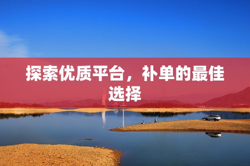 探索优质平台，补单的最佳选择