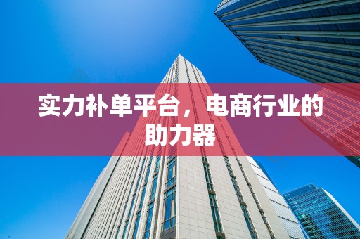 实力补单平台，电商行业的助力器