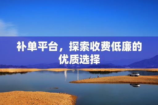 补单平台，探索收费低廉的优质选择