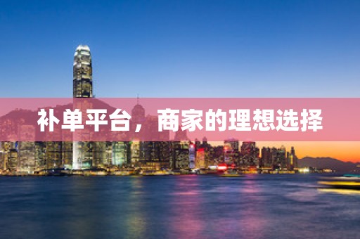 补单平台，商家的理想选择