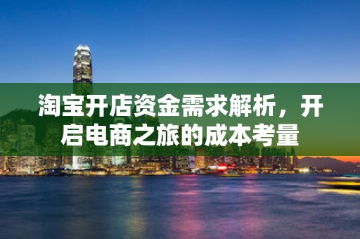 淘宝开店资金需求解析，开启电商之旅的成本考量