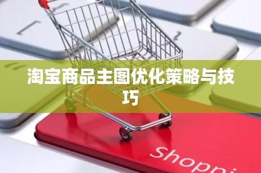 淘宝商品主图优化策略与技巧