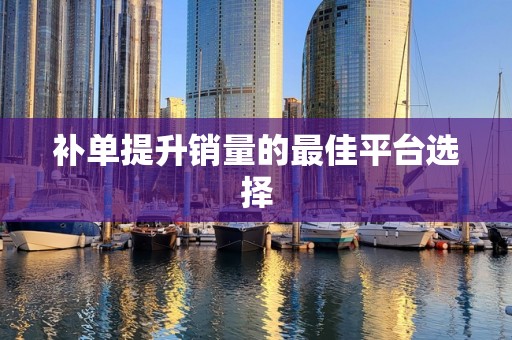 补单提升销量的最佳平台选择