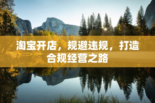 淘宝开店，规避违规，打造合规经营之路