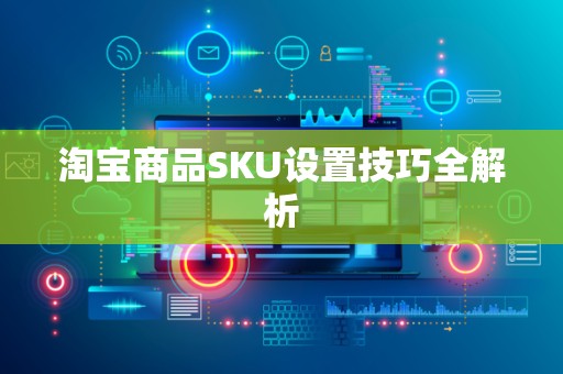 淘宝商品SKU设置技巧全解析