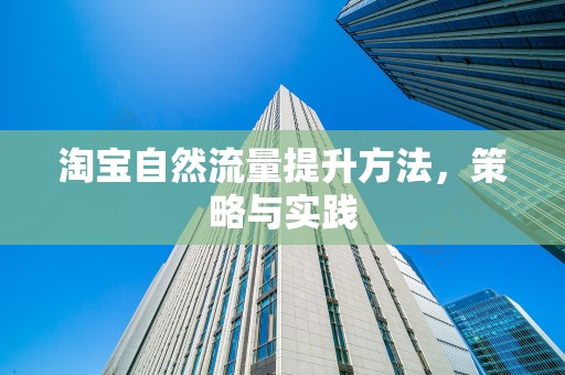 淘宝自然流量提升方法，策略与实践