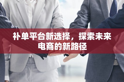 补单平台新选择，探索未来电商的新路径