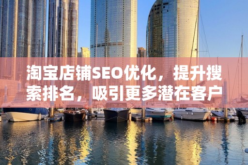 淘宝店铺SEO优化，提升搜索排名，吸引更多潜在客户