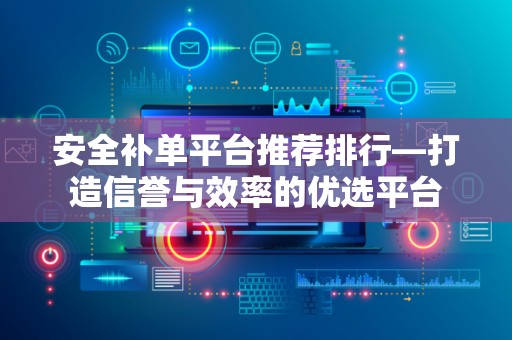 安全补单平台推荐排行—打造信誉与效率的优选平台