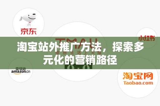 淘宝站外推广方法，探索多元化的营销路径