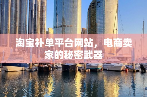 淘宝补单平台网站，电商卖家的秘密武器