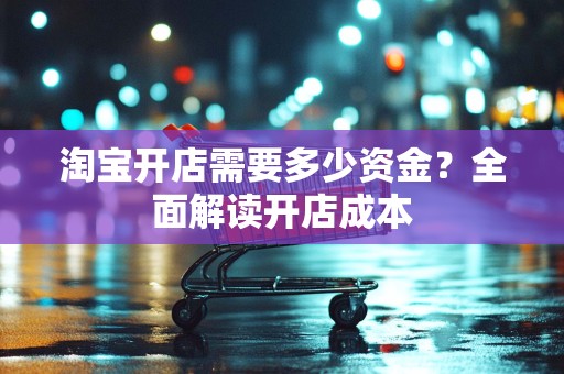 淘宝开店需要多少资金？全面解读开店成本