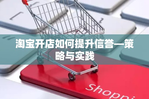 淘宝开店如何提升信誉—策略与实践