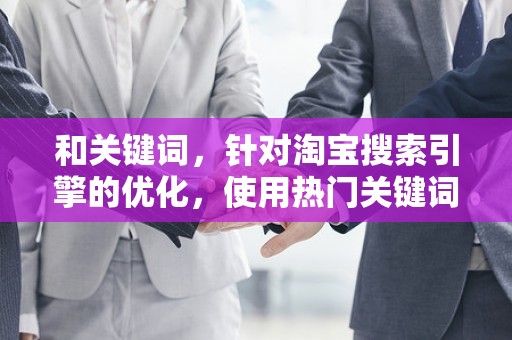 和关键词，针对淘宝搜索引擎的优化，使用热门关键词和精准的描述，提高商品的搜索排名