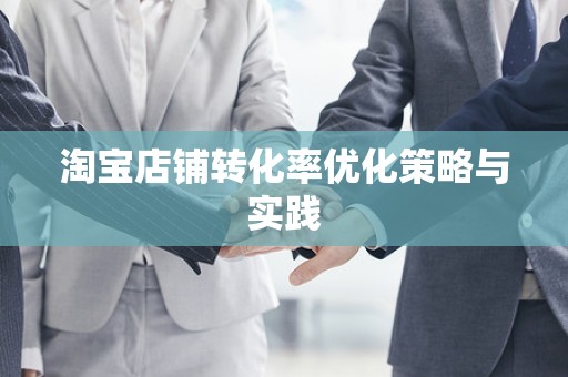 淘宝店铺转化率优化策略与实践