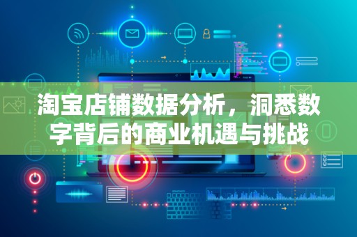 淘宝店铺数据分析，洞悉数字背后的商业机遇与挑战