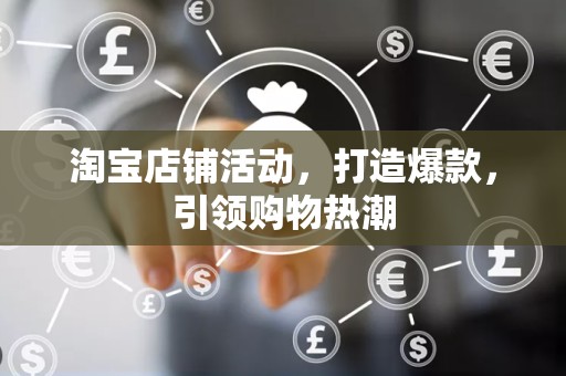 淘宝店铺活动，打造爆款，引领购物热潮