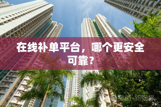 在线补单平台，哪个更安全可靠？