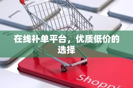 在线补单平台，优质低价的选择