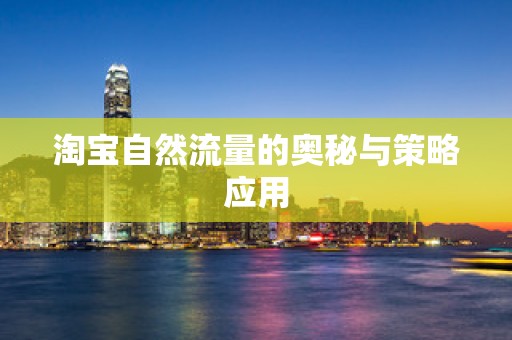 淘宝自然流量的奥秘与策略应用